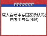 成人自考中专国家承认吗(自考中专认可吗)