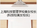 上海科技管理学校美女校长(科技校美女校长)