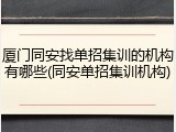 厦门同安找单招集训的机构有哪些(同安单招集训机构)