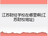 江苏财经学校在哪里啊(江苏财校地址)