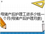 母猪产后护理工资多少钱一个月(母猪产后护理月薪)