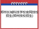 郑州长城科技学校官网技校招生(郑州技校招生)