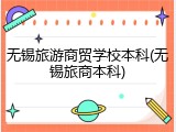 无锡旅游商贸学校本科(无锡旅商本科)