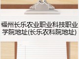 福州长乐农业职业科技职业学院地址(长乐农科院地址)