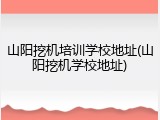 山阳挖机培训学校地址(山阳挖机学校地址)