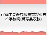 石家庄灵寿县哪里有农业技术学校啊(灵寿县农校)