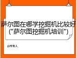萨尔图在哪学挖掘机比较好("萨尔图挖掘机培训")