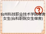 台州科技职业技术学院宿舍女生(台科职院女生宿舍)