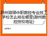 滁州琅琊中职数控专业技工学校怎么样在哪里(滁州数控技校地址)
