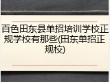 百色田东县单招培训学校正规学校有那些(田东单招正规校)