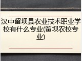 汉中留坝县农业技术职业学校有什么专业(留坝农校专业)