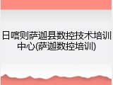 日喀则萨迦县数控技术培训中心(萨迦数控培训)