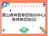 眉山青神县单招培训中心(青神单招培训)
