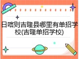日喀则吉隆县哪里有单招学校(吉隆单招学校)