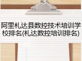 阿里札达县数控技术培训学校排名(札达数控培训排名)
