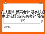 安庆潜山县高考补习学校哪家比较好(安庆高考补习推荐)