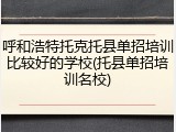 呼和浩特托克托县单招培训比较好的学校(托县单招培训名校)