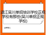 湛江吴川单招培训学校正规学校有那些(吴川单招正规学校)