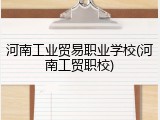 河南工业贸易职业学校(河南工贸职校)