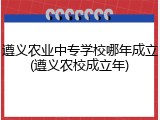 遵义农业中专学校哪年成立(遵义农校成立年)