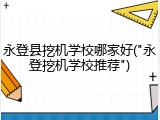 永登县挖机学校哪家好("永登挖机学校推荐")