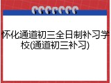 怀化通道初三全日制补习学校(通道初三补习)