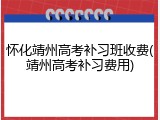 怀化靖州高考补习班收费(靖州高考补习费用)
