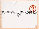 张雪峰谈广东科技(粤科技论)