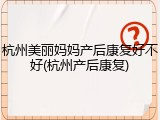 杭州美丽妈妈产后康复好不好(杭州产后康复)