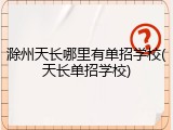 滁州天长哪里有单招学校(天长单招学校)
