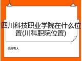 四川科技职业学院在什么位置(川科职院位置)