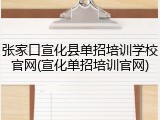张家口宣化县单招培训学校官网(宣化单招培训官网)
