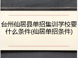 台州仙居县单招集训学校要什么条件(仙居单招条件)