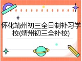 怀化靖州初三全日制补习学校(靖州初三全补校)