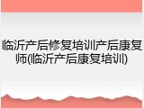 临沂产后修复培训产后康复师(临沂产后康复培训)