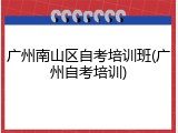 广州南山区自考培训班(广州自考培训)