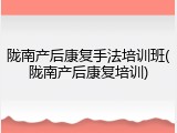 陇南产后康复手法培训班(陇南产后康复培训)