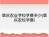 肇庆农业学校学费多少(肇庆农校学费)