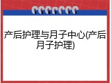 产后护理与月子中心(产后月子护理)