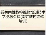 韶关南雄数控维修培训技术学校怎么样(南雄数控维修培训)