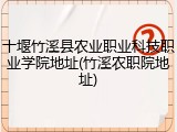 十堰竹溪县农业职业科技职业学院地址(竹溪农职院地址)