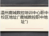 温州鹿城数控培训中心职中校区地址("鹿城数控职中地址")