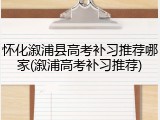 怀化溆浦县高考补习推荐哪家(溆浦高考补习推荐)