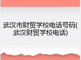 武汉市财贸学校电话号码(武汉财贸学校电话)