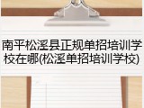 南平松溪县正规单招培训学校在哪(松溪单招培训学校)
