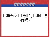 上海有大自考吗(上海自考有吗)