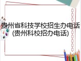 贵州省科技学校招生办电话(贵州科校招办电话)