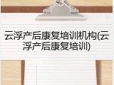 云浮产后康复培训机构(云浮产后康复培训)