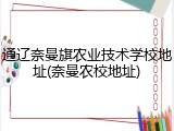 通辽奈曼旗农业技术学校地址(奈曼农校地址)