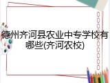 德州齐河县农业中专学校有哪些(齐河农校)